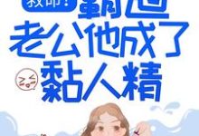 完整版的救命!霸道老公他成了黏人精小说在哪里可以免费读到?-个性文学