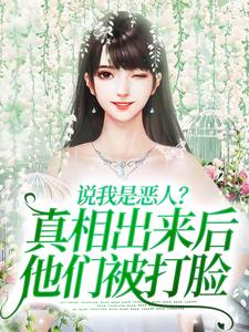 已完结小说《说我是恶人？真相出来后他们被打脸》在线章节阅读