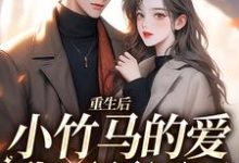 已完结小说《重生后,小竹马的爱我不稀罕了》最新章节-个性文学