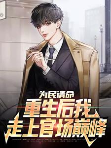 为民请命，重生后我走上官场巅峰小说，为民请命，重生后我走上官场巅峰章节在线阅读