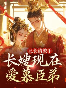 兄长请放手，长嫂现在爱慕臣弟小说最新更新在哪里？免费在线看