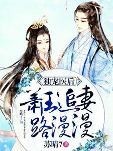 独宠医后：萧王追妻路漫漫最新章节，独宠医后：萧王追妻路漫漫免费阅读