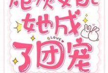 已完结小说《炮灰女配她成了团宠》章节在线阅读-个性文学