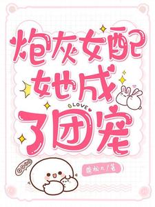 已完结小说《炮灰女配她成了团宠》章节在线阅读