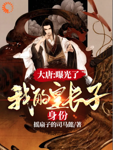 免费在线阅读大唐：曝光了，我的皇长子身份小说的正规网站有哪些？