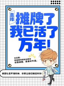 直播：摊牌了，我已活了万年！小说的所有章节都能在哪里免费读到？