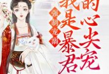 强制宠溺,我是暴君的心尖宠小说最新章节在哪里可以读到?-个性文学