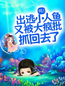 凤郁商沉婳小说《呜！出逃小人鱼又被大疯批抓回去了》在线阅读