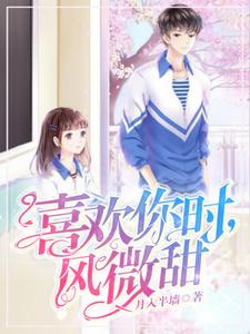 完结版《喜欢你时，风微甜》章节阅读