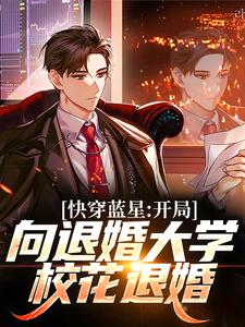 《快穿蓝星：开局向退婚大学校花退婚》小说章节在线试读，《快穿蓝星：开局向退婚大学校花退婚》最新章节目录