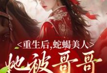 重生后，蛇蝎美人她被哥哥掐腰宠主角明翙明禛小说完结版章节在线阅读-个性文学