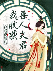 完结版《穿成反派后，我收获兽人夫君》章节阅读