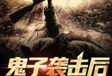 陆志贤小说在线章节免费阅读（鬼子袭击后，司令后悔了无弹窗无删减）-个性文学