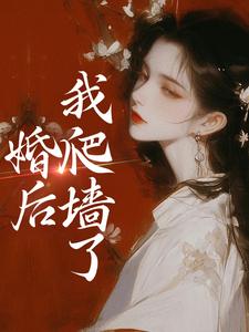 已完结小说《婚后，我爬墙了》章节免费阅读