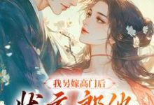 想读谢玉惜梁仲骁的故事,哪里可以免费找到我另嫁高门后,状元郎他后悔了?-个性文学