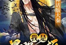 神话版大秦：我是最强反派小说全文哪里可以免费看？-个性文学