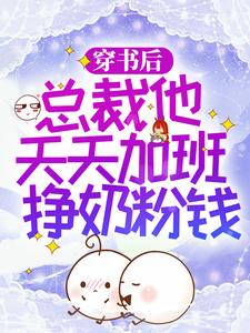 穿书后，总裁他天天加班挣奶粉钱小说，穿书后，总裁他天天加班挣奶粉钱免费阅读