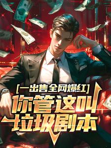 一出售全网爆红，你管这叫垃圾剧本小说有没有完结版在线？