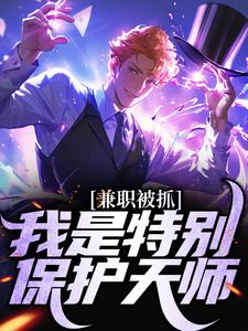 兼职被抓，我是特别保护天师小说免费资源，兼职被抓，我是特别保护天师在线阅读
