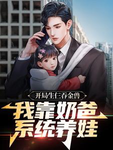 开局生仨吞金兽，我靠奶爸系统养娃小说免费资源，开局生仨吞金兽，我靠奶爸系统养娃在线阅读