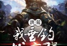 洪荒我垂钓就变强免费阅读,洪荒我垂钓就变强萧峰女娲-个性文学