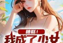 哪里能找到糟糕!我成了少女的攻略对象小说的全部章节?-个性文学