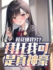 求推荐可以免费阅读校花嫌我穷？拜托我可是真神豪小说的网站