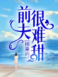 拐来的前夫很难甜小说，拐来的前夫很难甜最新章节