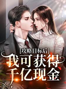 小说《攻略目标后，我可获得千亿现金》在线章节阅读