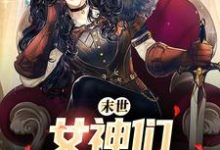 在线寻找末世:女神们求着进我家小说的无删减版本-个性文学