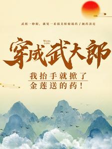 求穿成武大郎，我抬手就掀了金莲送的药！小说的全文免费阅读链接