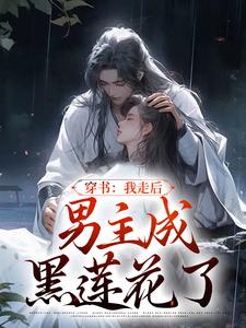 已完结小说《穿书：我走后，男主成黑莲花了》最新章节