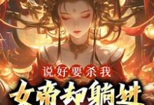 完整版的说好要杀我,女帝却躺进了我怀里小说在哪里可以免费读到?-个性文学