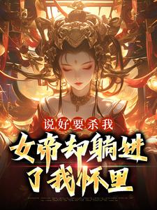 完整版的说好要杀我，女帝却躺进了我怀里小说在哪里可以免费读到？