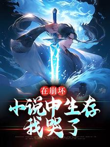 完结版《在崩坏小说中生存，我哭了》章节目录在线阅读