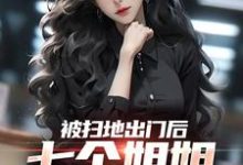 完结版《被扫地出门后,七个姐姐接连叛出》章节阅读-个性文学