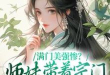 完结版《满门美强惨?师妹带着宗门杀回巅峰》免费阅读-个性文学