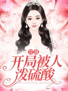 《穿越，开局被人泼硫酸》小说章节在线试读，《穿越，开局被人泼硫酸》最新章节目录