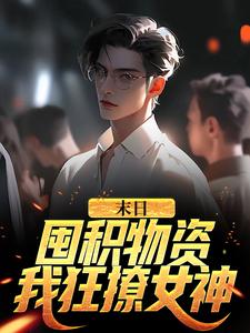 末日：囤积物资，我狂撩女神张伟刘汐月小说在线章节免费阅读