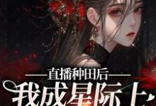 直播种田后,我成星际上的团宠崽崽这本小说在哪里可以看?哪里有免费试读章节?-个性文学