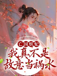 小说《亡国妖妃，我真不是故意当祸水》章节免费阅读