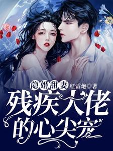 《隐婚甜妻，残疾大佬的心尖宠》全集免费在线阅读（唐染战云琛）