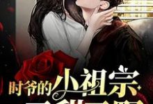 云期时衍是哪本书的主角？时爷的小祖宗又甜又野免费读-个性文学