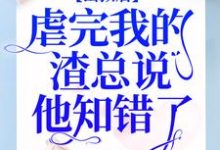 完整版的出狱后，虐完我的渣总说他知错了小说在哪里可以免费读到？-个性文学