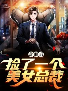 辞职后，捡了一个美女总裁小说全文哪里可以免费看？