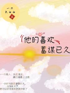 他的喜欢，蓄谋已久小说最新更新在哪里？免费在线看