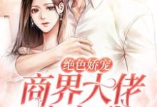 绝色娇宠:商界大佬暗恋我小说最新更新在哪里?免费在线看-个性文学