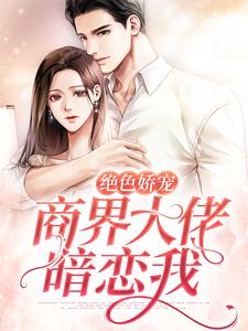绝色娇宠：商界大佬暗恋我小说最新更新在哪里？免费在线看