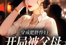 在线寻找穿成肥胖悍妇,开局被父母赶出家门小说的无删减版本-个性文学