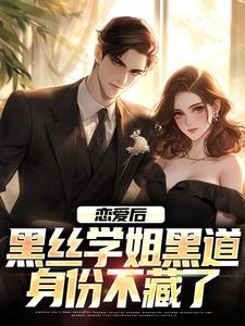 完结版《恋爱后，黑丝学姐黑道身份不藏了》章节阅读